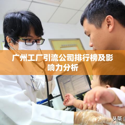 广州工厂引流公司排行榜及影响力分析
