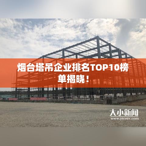 烟台塔吊企业排名TOP10榜单揭晓！