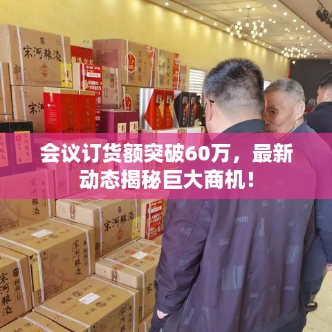 会议订货额突破60万，最新动态揭秘巨大商机！