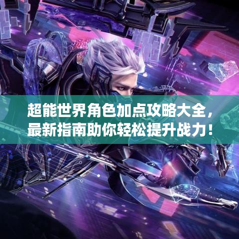超能世界角色加点攻略大全，最新指南助你轻松提升战力！