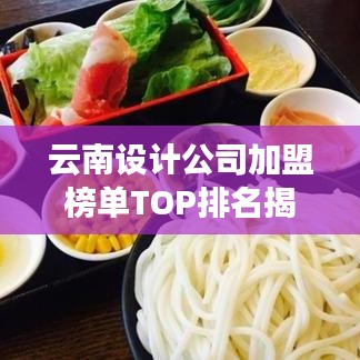 云南设计公司加盟榜单TOP排名揭秘