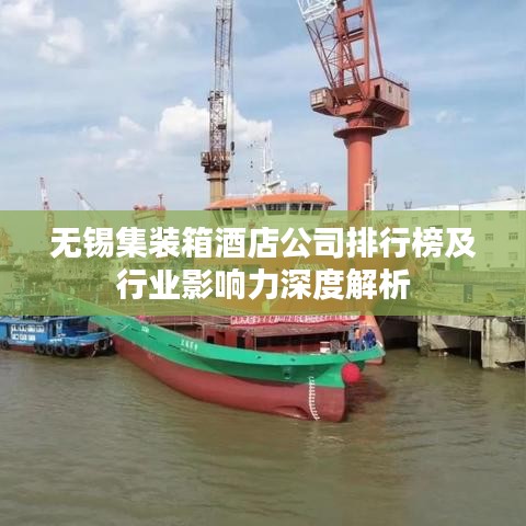 无锡集装箱酒店公司排行榜及行业影响力深度解析