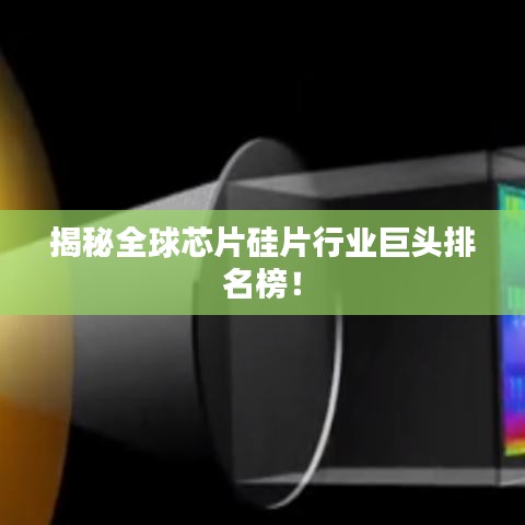 揭秘全球芯片硅片行业巨头排名榜！