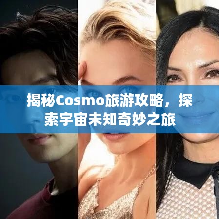 揭秘Cosmo旅游攻略，探索宇宙未知奇妙之旅
