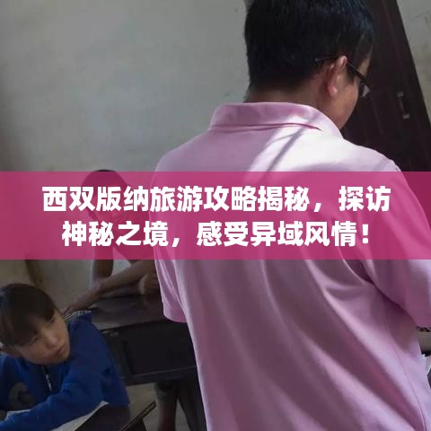 西双版纳旅游攻略揭秘，探访神秘之境，感受异域风情！