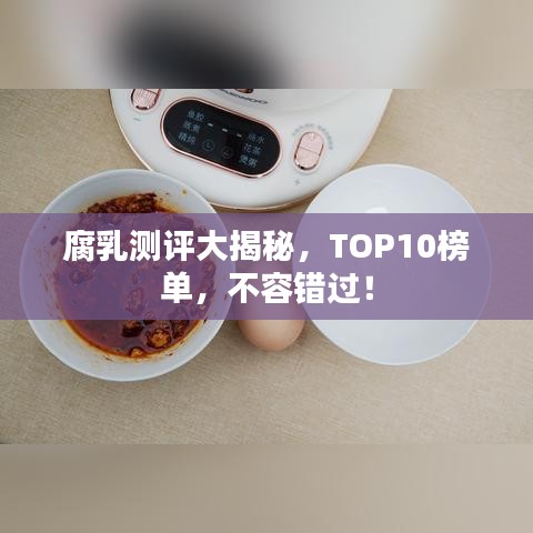 腐乳测评大揭秘，TOP10榜单，不容错过！