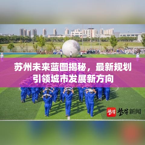 苏州未来蓝图揭秘，最新规划引领城市发展新方向