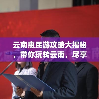 云南惠民游攻略大揭秘，带你玩转云南，尽享惠民福利！