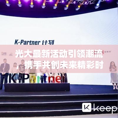 光大最新活动引领潮流，携手共创未来精彩时刻