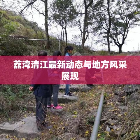 荔湾清江最新动态与地方风采展现