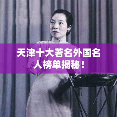 天津十大著名外国名人榜单揭秘！