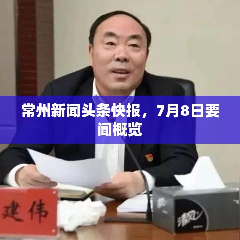 常州新闻头条快报，7月8日要闻概览