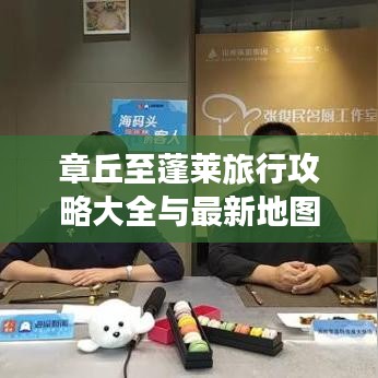 章丘至蓬莱旅行攻略大全与最新地图导航