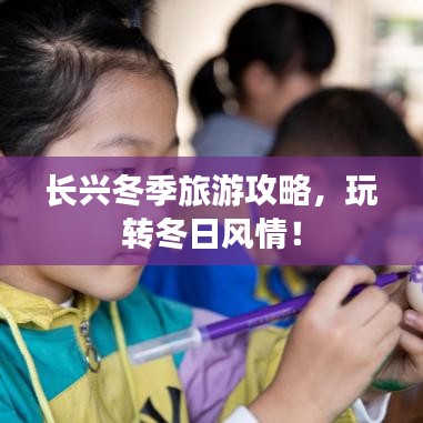 长兴冬季旅游攻略，玩转冬日风情！