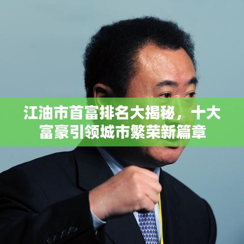 江油市首富排名大揭秘，十大富豪引领城市繁荣新篇章