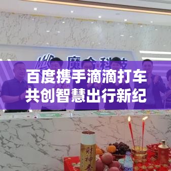 百度携手滴滴打车共创智慧出行新纪元