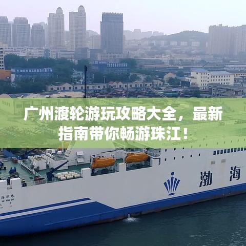 广州渡轮游玩攻略大全，最新指南带你畅游珠江！