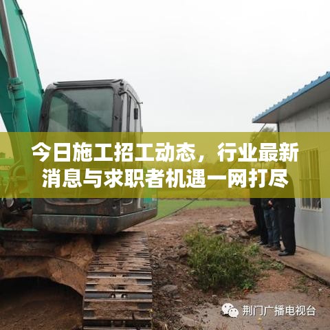 今日施工招工动态，行业最新消息与求职者机遇一网打尽