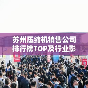 苏州压缩机销售公司排行榜TOP及行业影响力解析