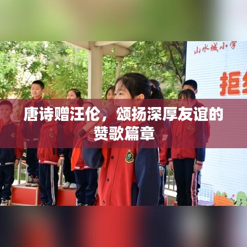 唐诗赠汪伦，颂扬深厚友谊的赞歌篇章