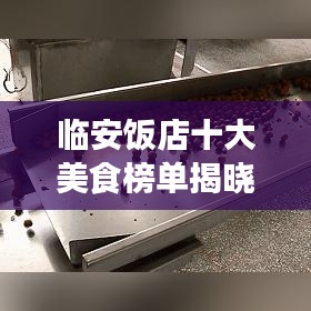 临安饭店十大美食榜单揭晓，吃货必选的美食之旅地