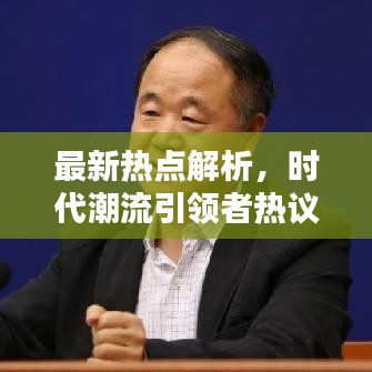 最新热点解析，时代潮流引领者热议话题热议榜