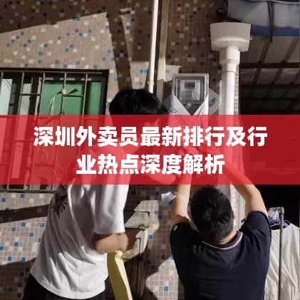深圳外卖员最新排行及行业热点深度解析