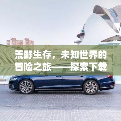 荒野生存，未知世界的冒险之旅——探索下载指南，开启生存之旅！