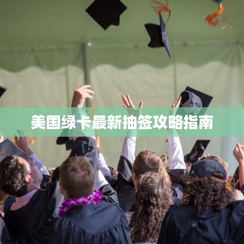美国绿卡最新抽签攻略指南