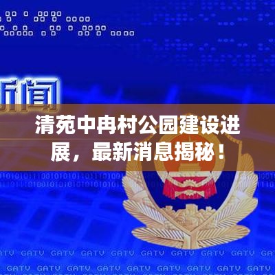 清苑中冉村公园建设进展，最新消息揭秘！