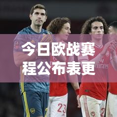 今日欧战赛程公布表更新！足球盛宴震撼来袭！