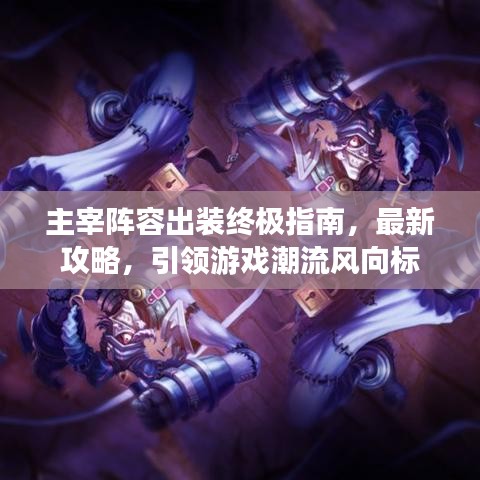 主宰阵容出装终极指南，最新攻略，引领游戏潮流风向标