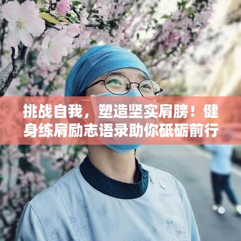挑战自我，塑造坚实肩膀！健身练肩励志语录助你砥砺前行