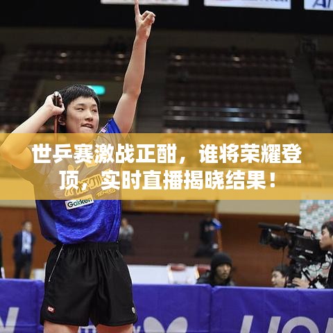 世乒赛激战正酣，谁将荣耀登顶，实时直播揭晓结果！