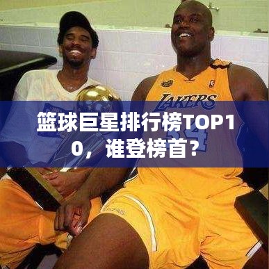 篮球巨星排行榜TOP10，谁登榜首？