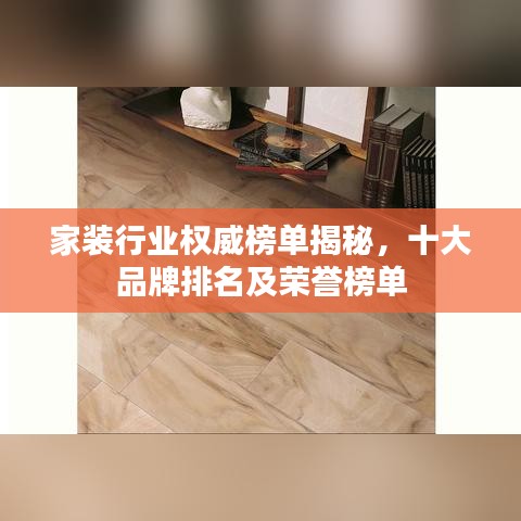 家装行业权威榜单揭秘，十大品牌排名及荣誉榜单