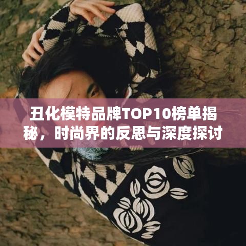 丑化模特品牌TOP10榜单揭秘，时尚界的反思与深度探讨