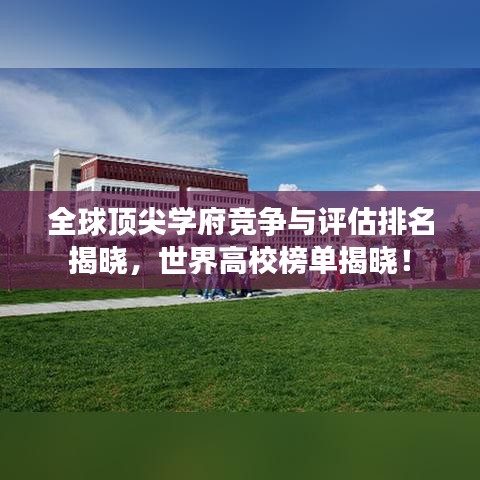 全球顶尖学府竞争与评估排名揭晓，世界高校榜单揭晓！