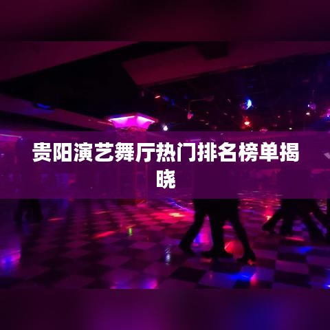 贵阳演艺舞厅热门排名榜单揭晓