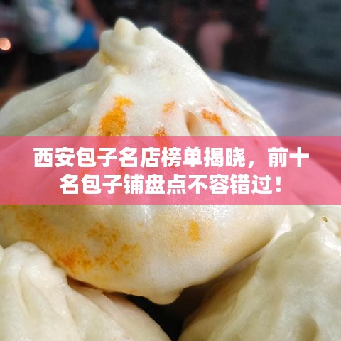 西安包子名店榜单揭晓，前十名包子铺盘点不容错过！