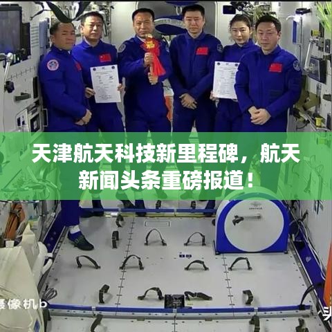 天津航天科技新里程碑，航天新闻头条重磅报道！