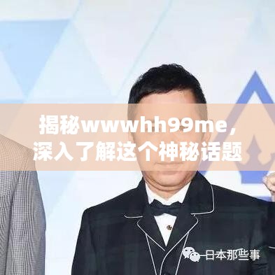 揭秘wwwhh99me，深入了解这个神秘话题！