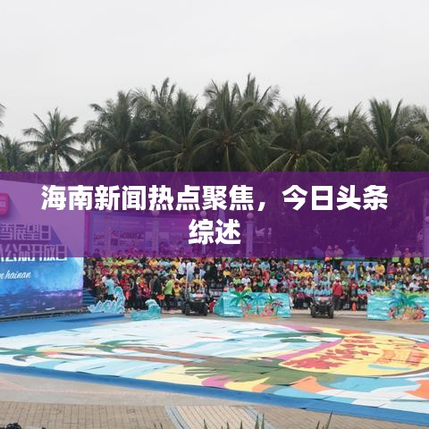 海南新闻热点聚焦，今日头条综述