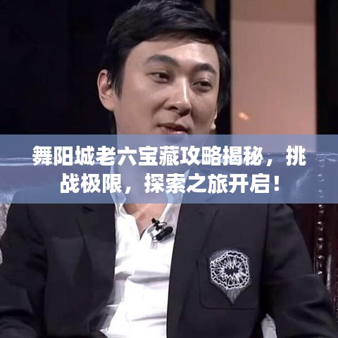 舞阳城老六宝藏攻略揭秘，挑战极限，探索之旅开启！