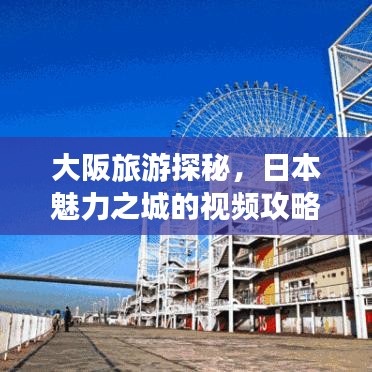大阪旅游探秘，日本魅力之城的视频攻略