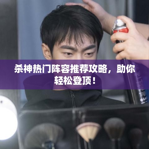 杀神热门阵容推荐攻略，助你轻松登顶！
