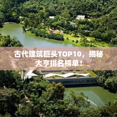 古代建筑巨头TOP10，揭秘大亨排名榜单！