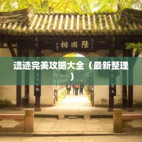 遗迹完美攻略大全（最新整理）