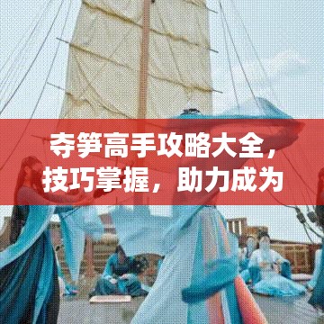夺笋高手攻略大全，技巧掌握，助力成为顶尖高手