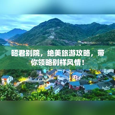 昭君别院，绝美旅游攻略，带你领略别样风情！